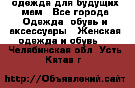 одежда для будущих мам - Все города Одежда, обувь и аксессуары » Женская одежда и обувь   . Челябинская обл.,Усть-Катав г.